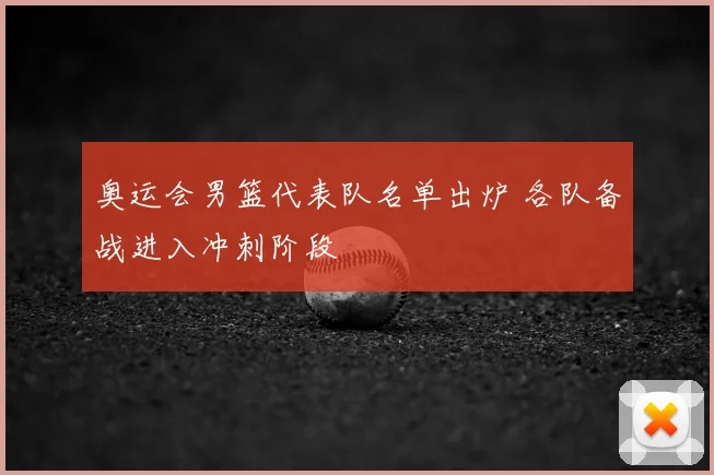 奥运会男篮代表队名单出炉 各队备战进入冲刺阶段