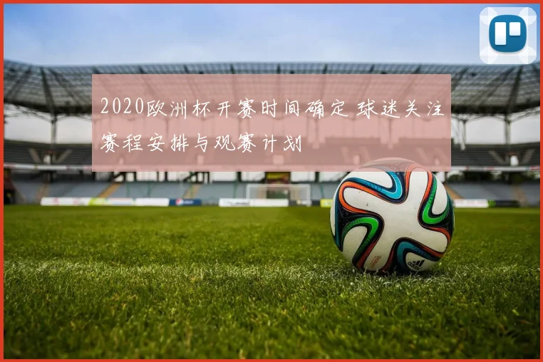 2020欧洲杯开赛时间确定 球迷关注赛程安排与观赛计划