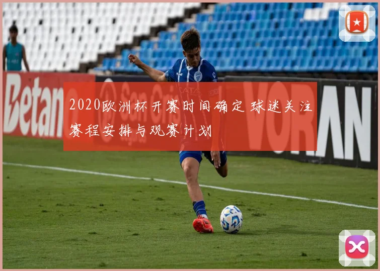 2020欧洲杯开赛时间确定 球迷关注赛程安排与观赛计划