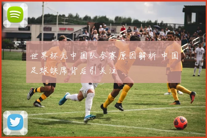 世界杯无中国队参赛原因解析 中国足球缺席背后引关注