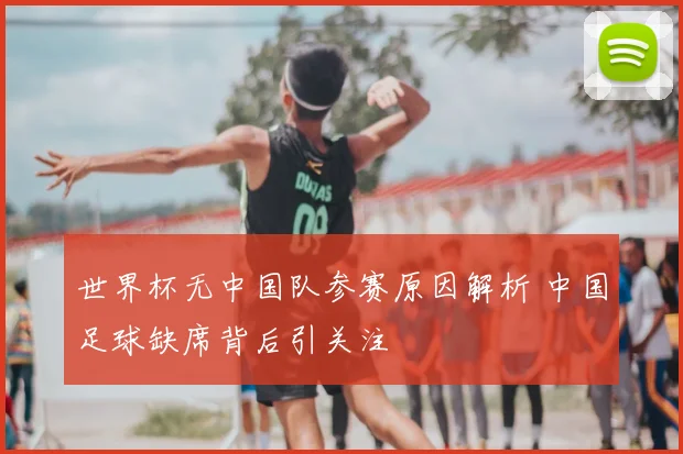 世界杯无中国队参赛原因解析 中国足球缺席背后引关注