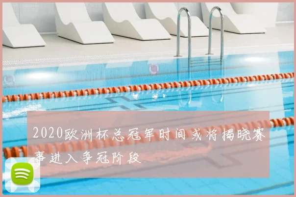 2020欧洲杯总冠军时间或将揭晓赛事进入争冠阶段